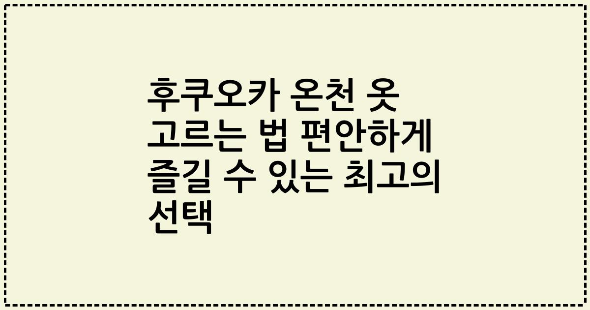 후쿠오카 온천 옷 고르는 법 편안하게 즐길 수 있는 최고의 선택