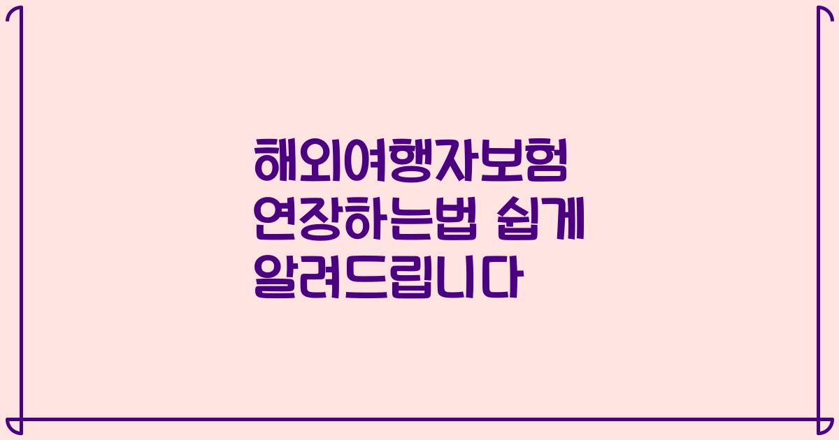 해외여행자보험 연장하는법 쉽게 알려드립니다