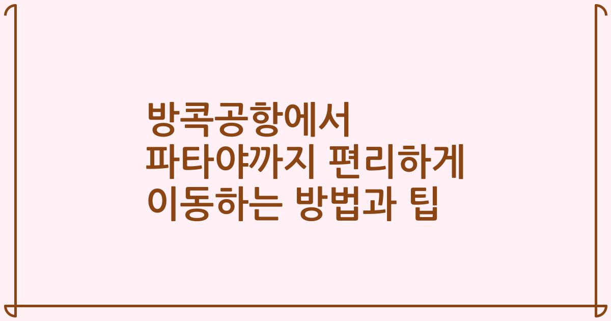 방콕공항에서 파타야까지 편리하게 이동하는 방법과 팁