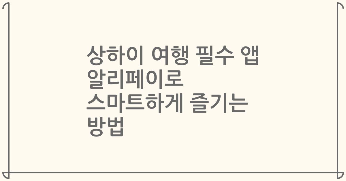 상하이 여행 필수 앱 알리페이로 스마트하게 즐기는 방법