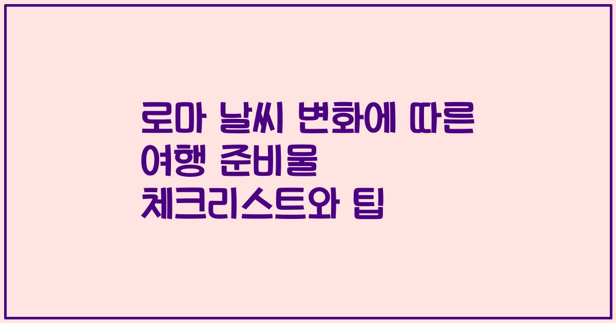 로마 날씨 변화에 따른 여행 준비물 체크리스트와 팁