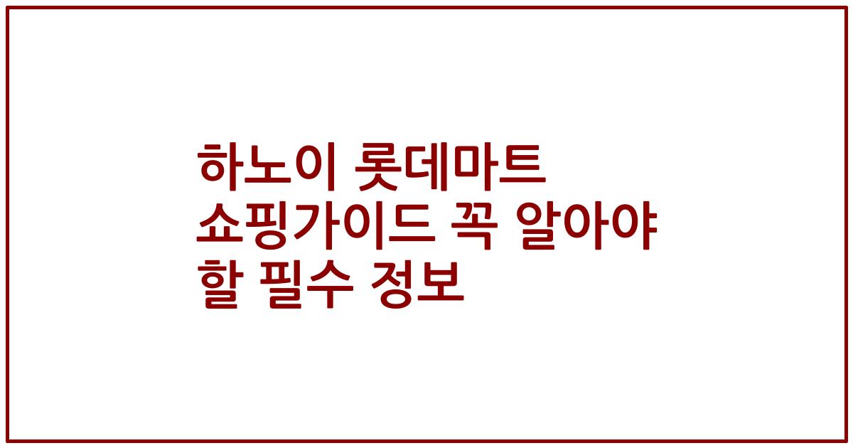 하노이 롯데마트 쇼핑가이드 꼭 알아야 할 필수 정보