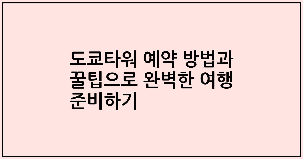 도쿄타워 예약 방법과 꿀팁으로 완벽한 여행 준비하기